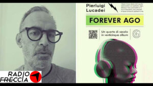 “Forever Ago”: Pierluigi Lucadei su Radiofreccia